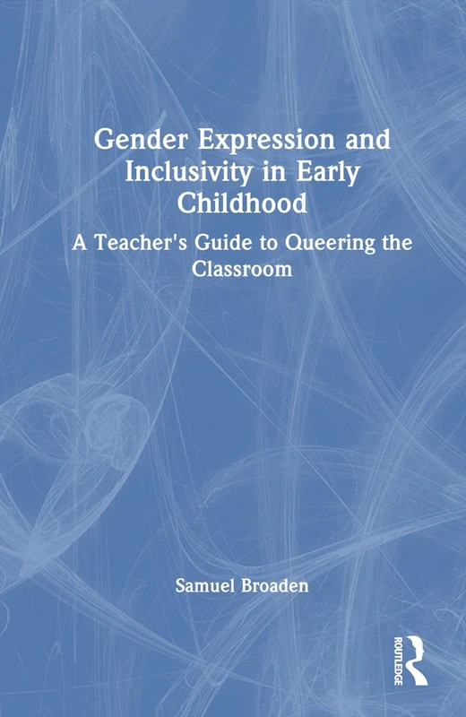 Gender Expression and Inclusivity in Early Childhood: A Teacher's Guide to Queering the Classroom
