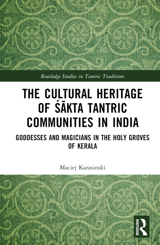 The Cultural Heritage of Śākta Tantric Communities in India: Goddesses and Magicians in the Holy Groves of Kerala (Routledge Studies in Tantric Traditions)