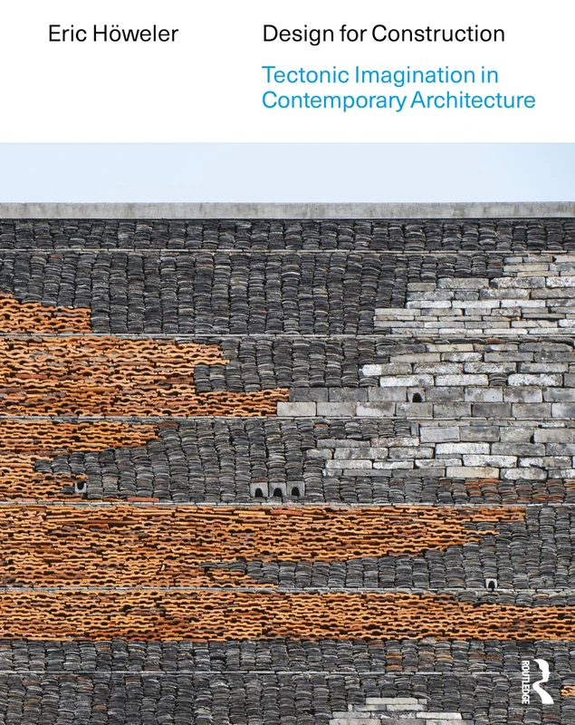 Design for Construction: Tectonic Imagination in Contemporary Architecture