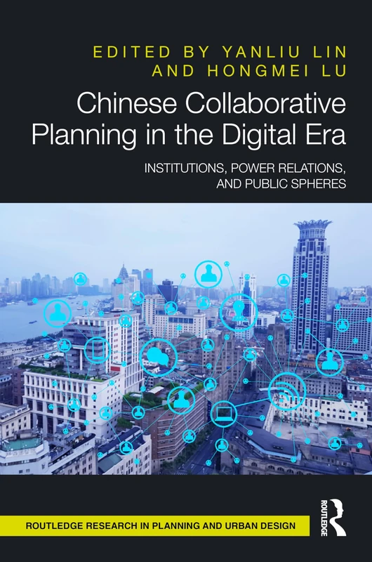 Chinese Collaborative Planning in the Digital Era: Institutions, Power Relations, and Public Spheres (Routledge Research in Planning and Urban Design)