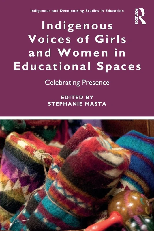Indigenous Voices of Girls and Women in Educational Spaces: Celebrating Presence (Indigenous and Decolonizing Studies in Education)