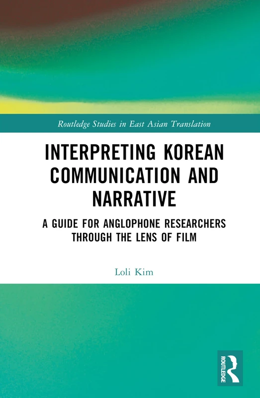 Interpreting Korean Communication and Narrative: A Guide for Anglophone Researchers Through the Lens of Film (Routledge Studies in East Asian Translation)