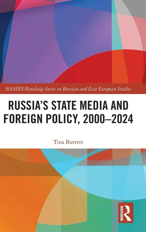 Russia’s State Media and Foreign Policy, 2000–2024 (BASEES/Routledge Series on Russian and East European Studies)