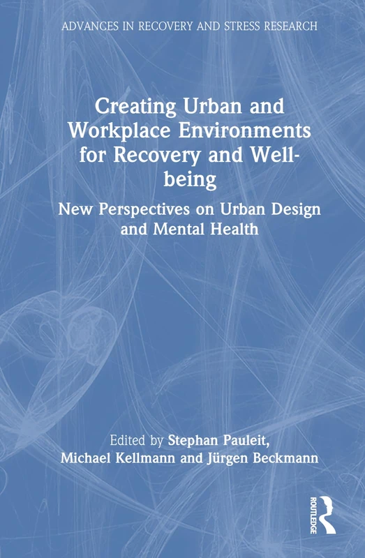Creating Urban and Workplace Environments for Recovery and Well-being: New Perspectives on Urban Design and Mental Health (Advances in Recovery and Stress Research)