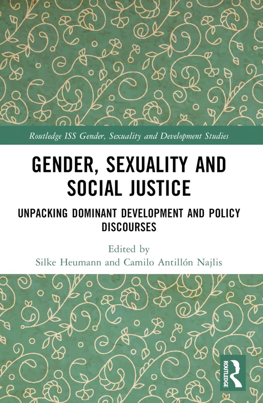 Gender, Sexuality and Social Justice: Unpacking Dominant Development and Policy Discourses (Routledge ISS Gender, Sexuality and Development Studies)