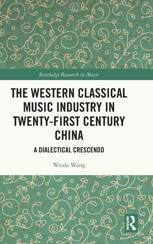 The Western Classical Music Industry in Twenty-First Century China: A Dialectical Crescendo (Routledge Research in Music)
