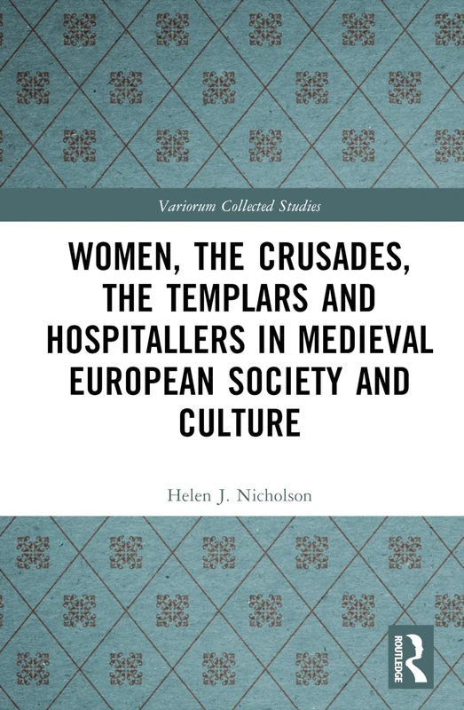 Women, the Crusades, the Templars and Hospitallers in Medieval European Society and Culture (Variorum Collected Studies)