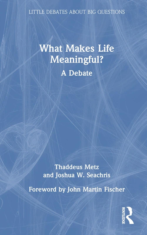 What Makes Life Meaningful?: A Debate (Little Debates about Big Questions)