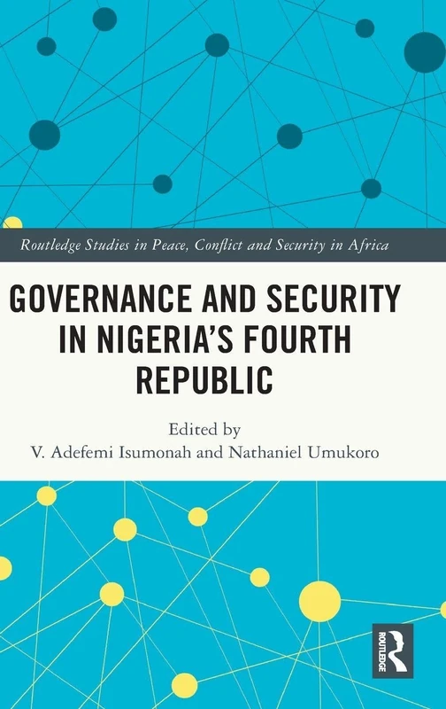 Governance and Security in Nigeria's Fourth Republic (Routledge Studies in Peace, Conflict and Security in Africa)