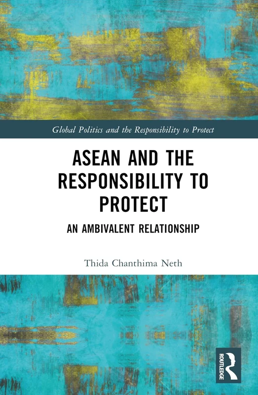 ASEAN and the Responsibility to Protect: An Ambivalent Relationship (Global Politics and the Responsibility to Protect)