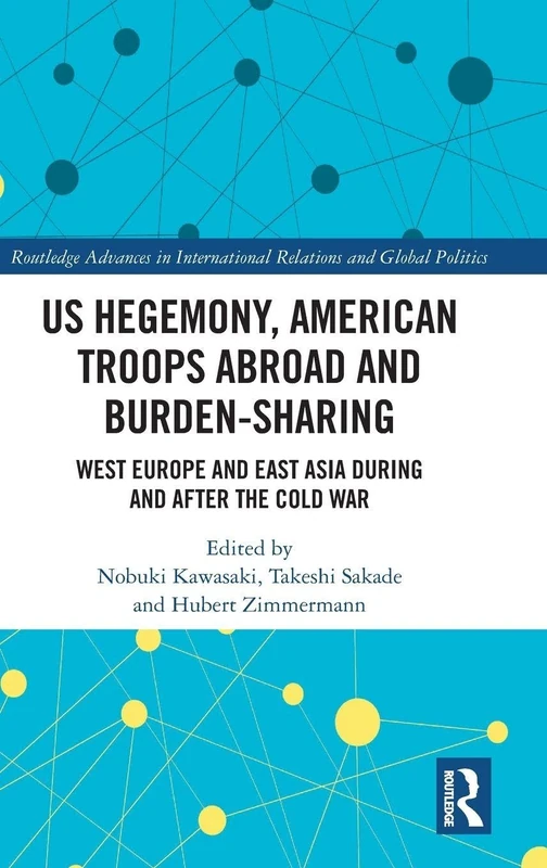 US Hegemony, American Troops Abroad and Burden-Sharing: West Europe and East Asia during and after the Cold War (Routledge Advances in International Relations and Global Politics)