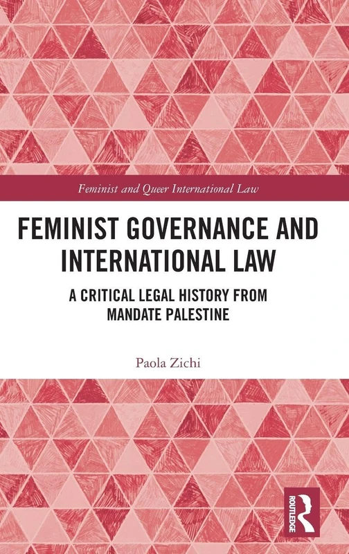 Feminist Governance and International Law: A Critical Legal History from Mandate Palestine (Feminist and Queer International Law)