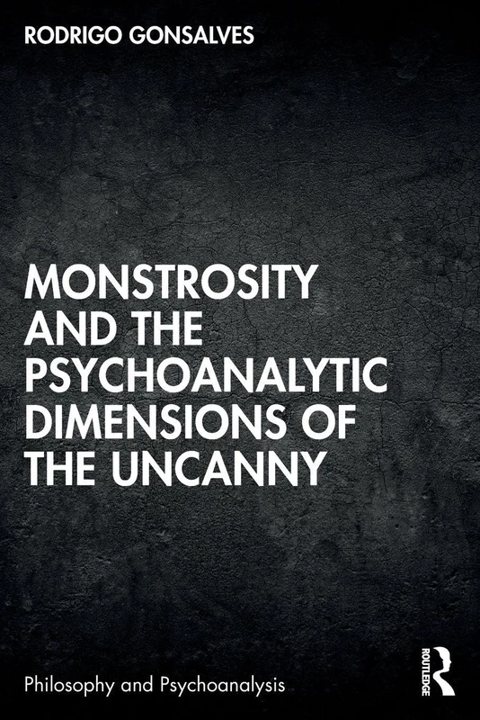 Monstrosity and the Psychoanalytic Dimensions of the Uncanny (Philosophy and Psychoanalysis)