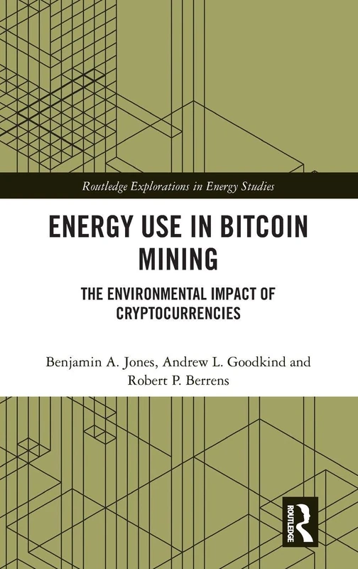 Energy Use in Bitcoin Mining: The Environmental Impact of Cryptocurrencies (Routledge Explorations in Energy Studies)