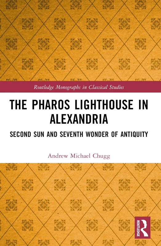 The Pharos Lighthouse In Alexandria: Second Sun and Seventh Wonder of Antiquity (Routledge Monographs in Classical Studies)
