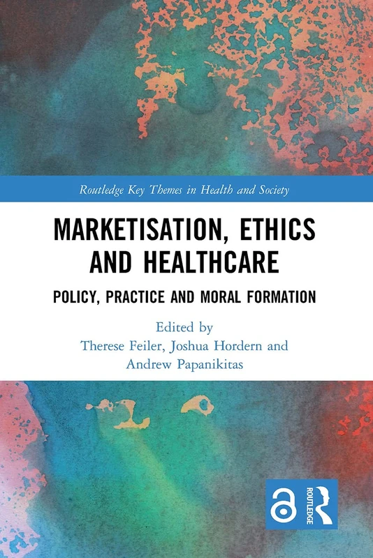 Marketisation, Ethics and Healthcare: Policy, Practice and Moral Formation (Routledge Key Themes in Health and Society)