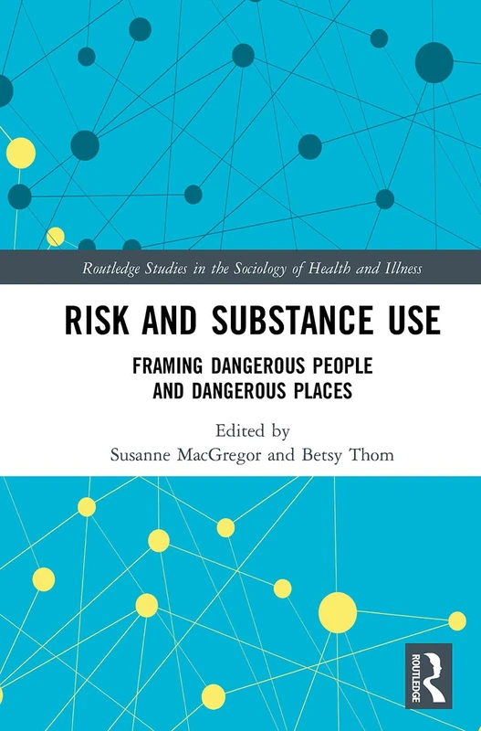 Risk and Substance Use: Framing Dangerous People and Dangerous Places (Routledge Studies in the Sociology of Health and Illness)