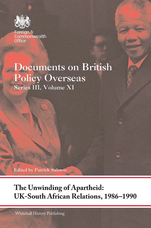The Unwinding of Apartheid: UK-South African Relations, 1986-1990: Documents on British Policy Overseas, Series III, Volume XI: 11 (Whitehall Histories)