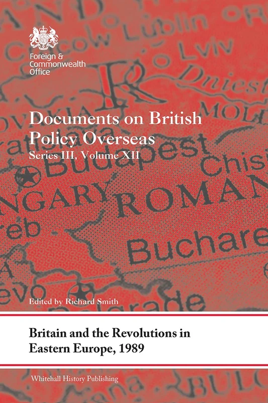 Britain and the Revolutions in Eastern Europe, 1989: Documents on British Policy Overseas, Series III, Volume XII: 12 (Whitehall Histories)
