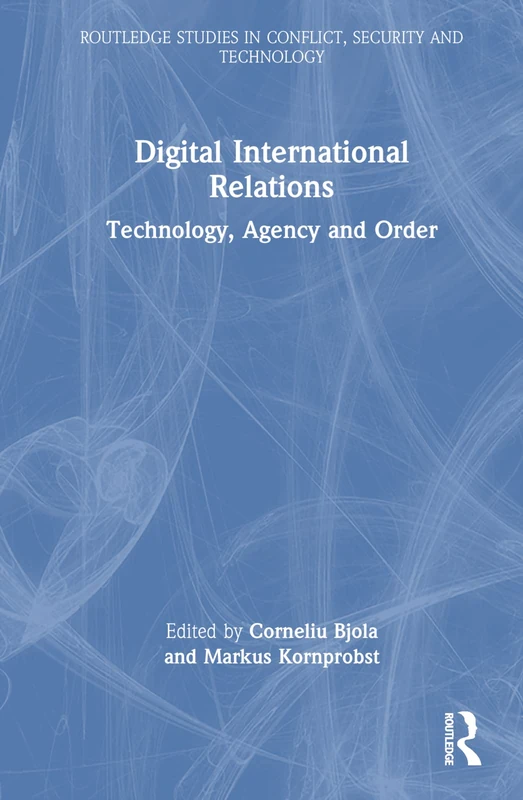 Digital International Relations: Technology, Agency and Order (Routledge Studies in Conflict, Security and Technology)