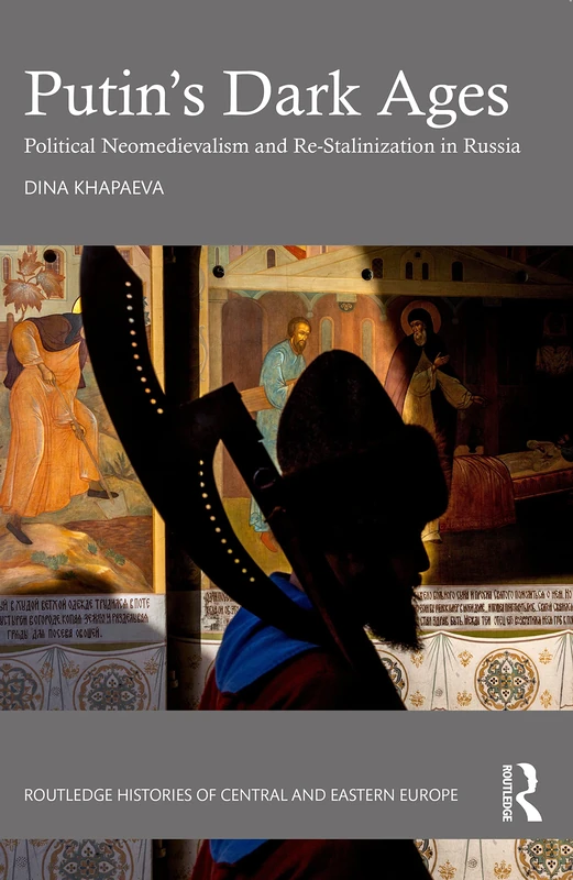 Putin’s Dark Ages: Political Neomedievalism and Re-Stalinization in Russia (Routledge Histories of Central and Eastern Europe)