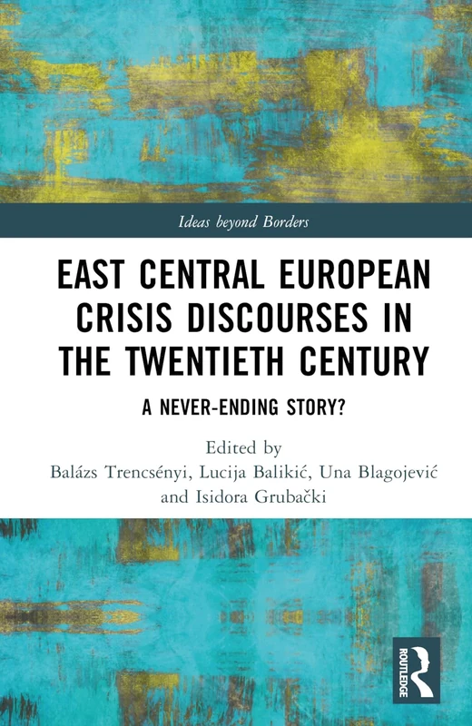 East Central European Crisis Discourses in the Twentieth Century: A Never-Ending Story? (Ideas beyond Borders)