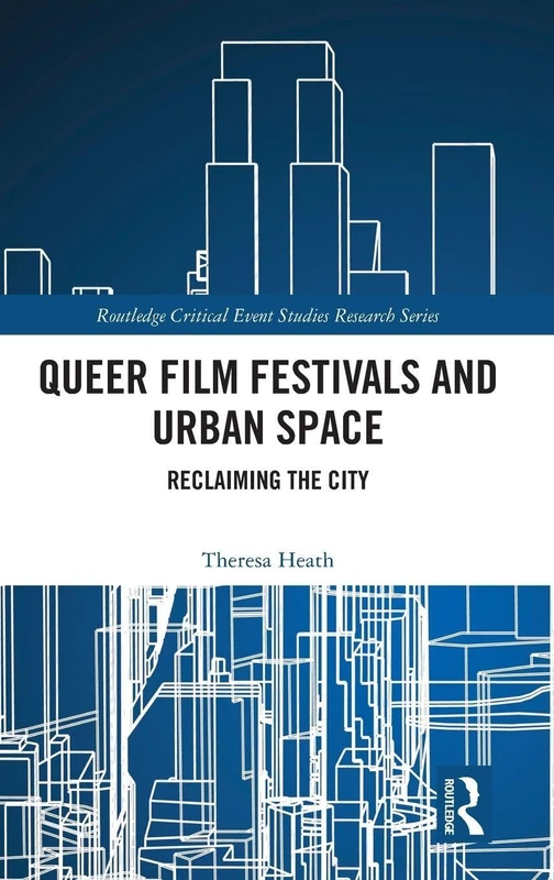 Queer Film Festivals and Urban Space: Reclaiming the City (Routledge Critical Event Studies Research Series.)