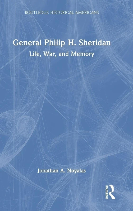 General Philip H. Sheridan: Life, War, and Memory (Routledge Historical Americans)