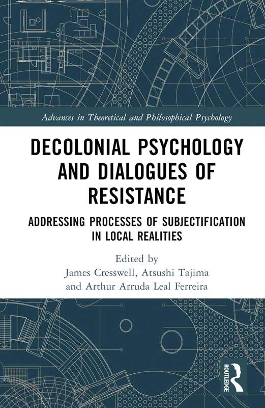 Decolonial Psychology and Dialogues of Resistance: Addressing Processes of Subjectification in Local Realities (Advances in Theoretical and Philosophical Psychology)