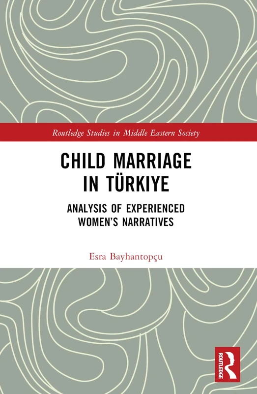 Child Marriage in Türkiye: Analysis of Experienced Women’s Narratives (Routledge Studies in Middle Eastern Society)