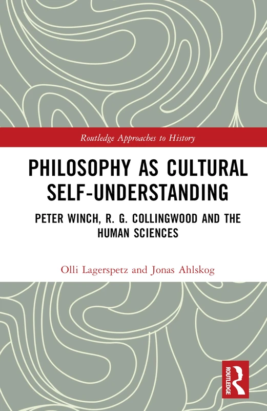 Philosophy as Cultural Self-Understanding: Peter Winch, R. G. Collingwood and the Human Sciences (Routledge Approaches to History)