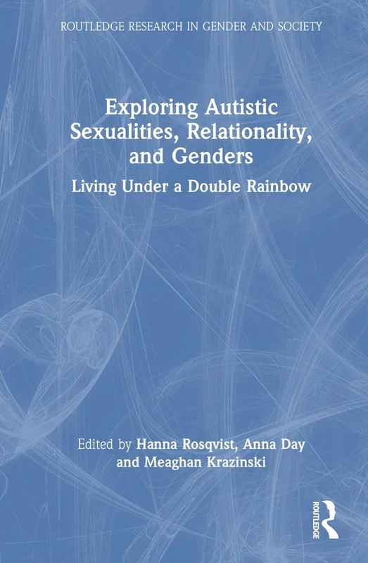 Exploring Autistic Sexualities, Relationality, and Genders: Living Under a Double Rainbow (Routledge Research in Gender and Society)