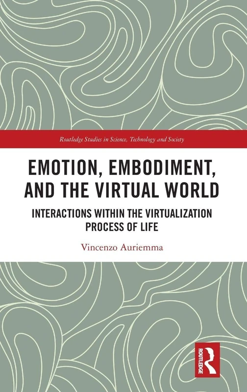 Emotion, Embodiment and the Virtual World: Interactions within the Virtualization Process of Life (Routledge Studies in Science, Technology and Society)