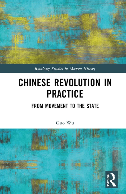 Chinese Revolution in Practice: From Movement to the State (Routledge Studies in Modern History)