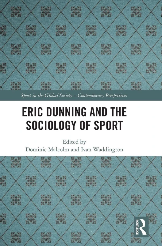 Eric Dunning and the Sociology of Sport (Sport in the Global Society – Contemporary Perspectives)