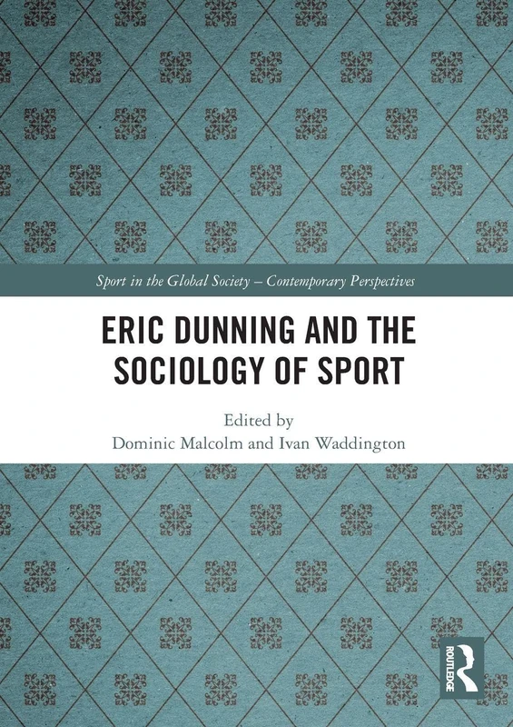 Eric Dunning and the Sociology of Sport (Sport in the Global Society – Contemporary Perspectives)