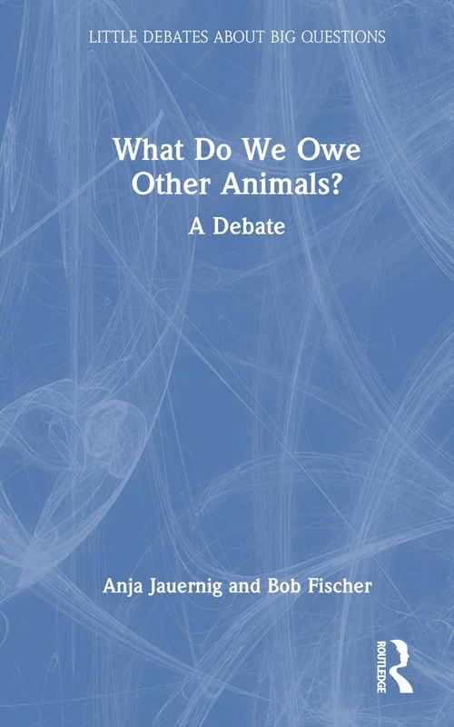 What Do We Owe Other Animals?: A Debate (Little Debates about Big Questions)