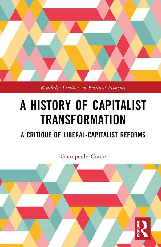 A History of Capitalist Transformation: A Critique of Liberal-Capitalist Reforms (Routledge Frontiers of Political Economy)