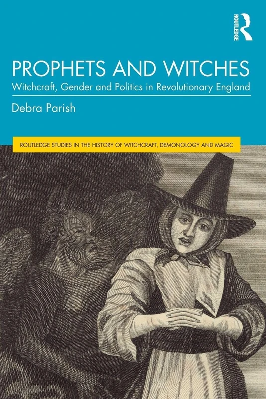 Prophets and Witches: Witchcraft, Gender and Politics in Revolutionary England (Routledge Studies in the History of Witchcraft, Demonology and Magic)