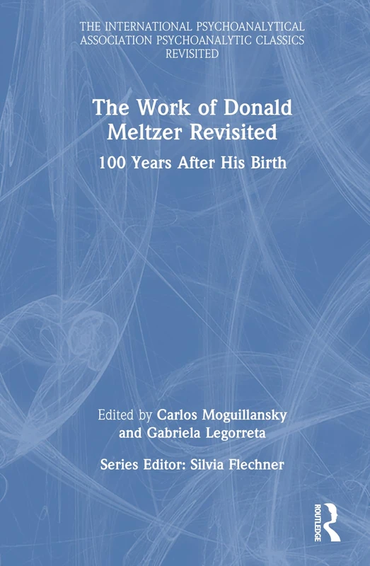 The Work of Donald Meltzer Revisited: 100 Years After His Birth (The International Psychoanalytical Association Psychoanalytic Classics Revisited)