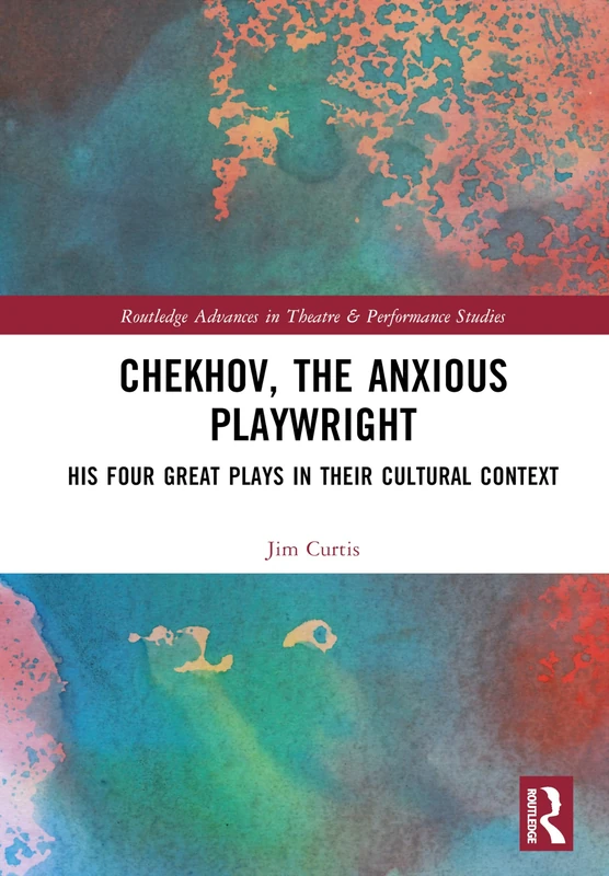 Chekhov, The Anxious Playwright: His Four Great Plays in Their Cultural Context (Routledge Advances in Theatre & Performance Studies)
