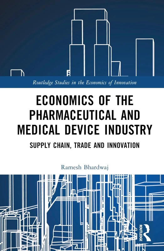 Economics of the Pharmaceutical and Medical Device Industry: Supply Chain, Trade and Innovation (Routledge Studies in the Economics of Innovation)