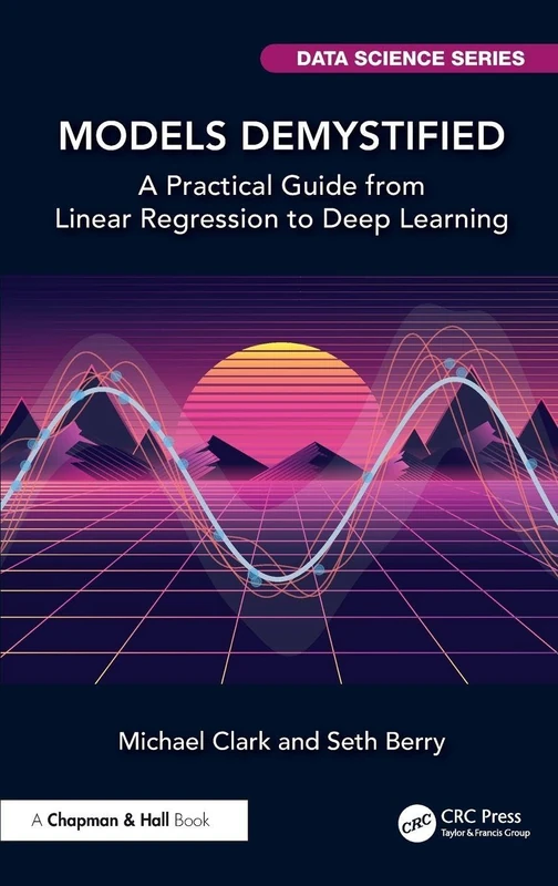 Models Demystified: A Practical Guide from Linear Regression to Deep Learning (Chapman & Hall/CRC Data Science Series)