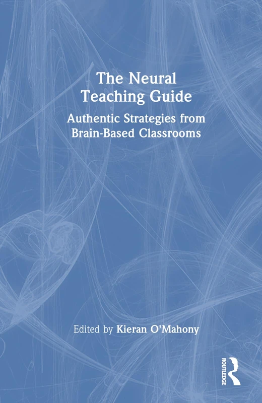 The Neural Teaching Guide: Authentic Strategies from Brain-Based Classrooms