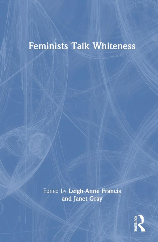 Routledge Feminists Talk Whiteness - Academic Book