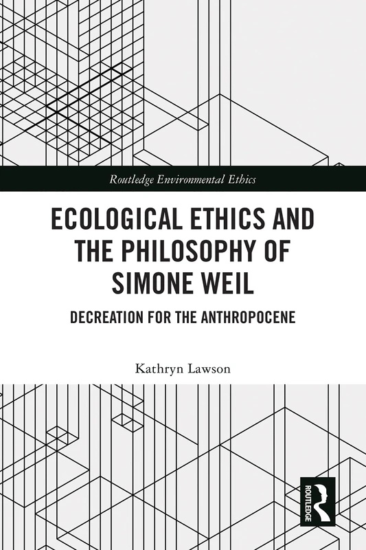 Ecological Ethics and the Philosophy of Simone Weil: Decreation for the Anthropocene (Routledge Environmental Ethics)