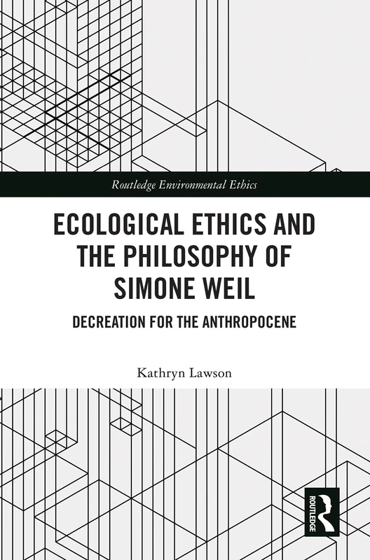 Ecological Ethics and the Philosophy of Simone Weil: Decreation for the Anthropocene (Routledge Environmental Ethics)