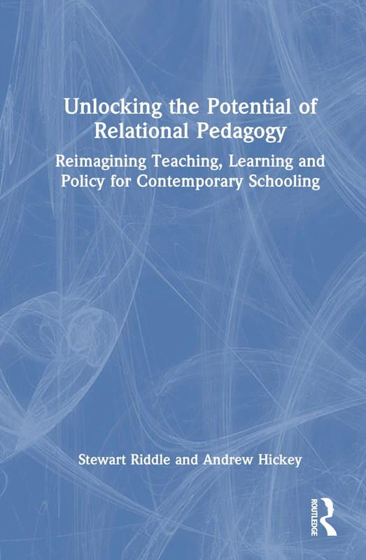 Unlocking the Potential of Relational Pedagogy: Reimagining Teaching, Learning and Policy for Contemporary Schooling