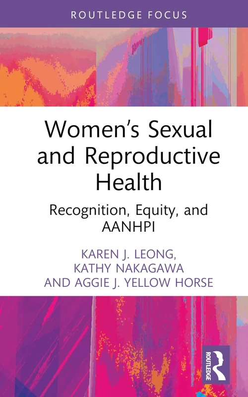 Women’s Sexual and Reproductive Health: Recognition, Equity, and AANHPI (Routledge Focus on Gender, Sexuality & Praxis)