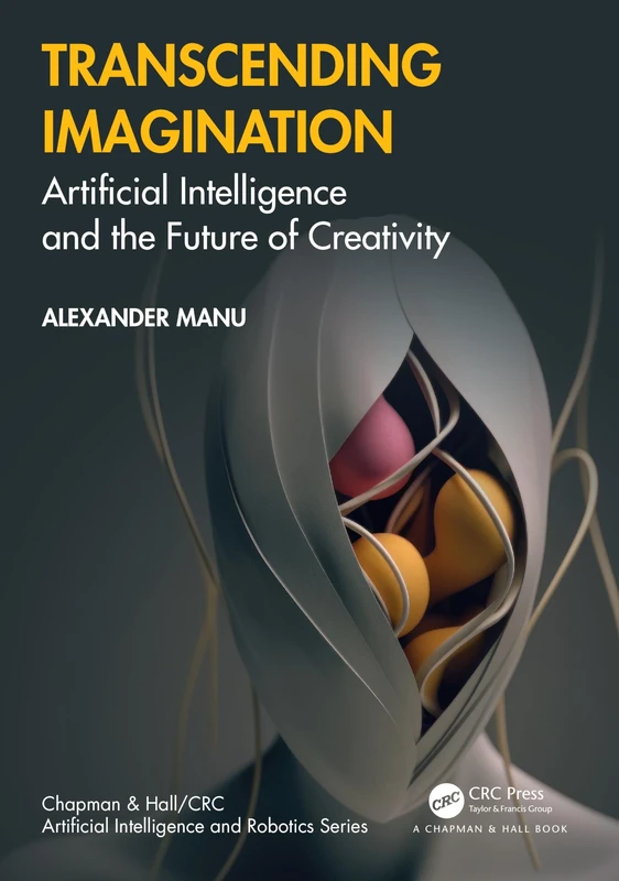 Transcending Imagination: Artificial Intelligence and the Future of Creativity (Chapman & Hall/CRC Artificial Intelligence and Robotics Series)